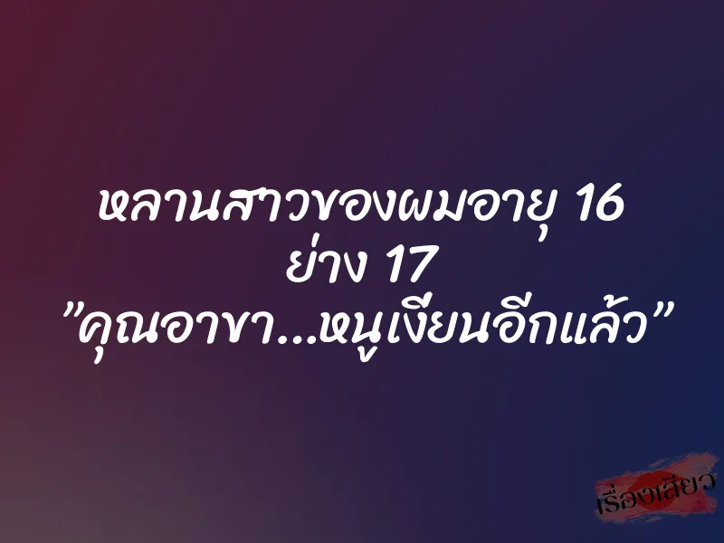 หลานสาวของผมอายุ 16 ย่าง 17 ”คุณอาขา…หนูเงี่ยนอีกแล้ว” 1 หลานสาวของผมอายุ 16 ย่าง 17 ”คุณอาขา…หนูเงี่ยนอีกแล้ว”