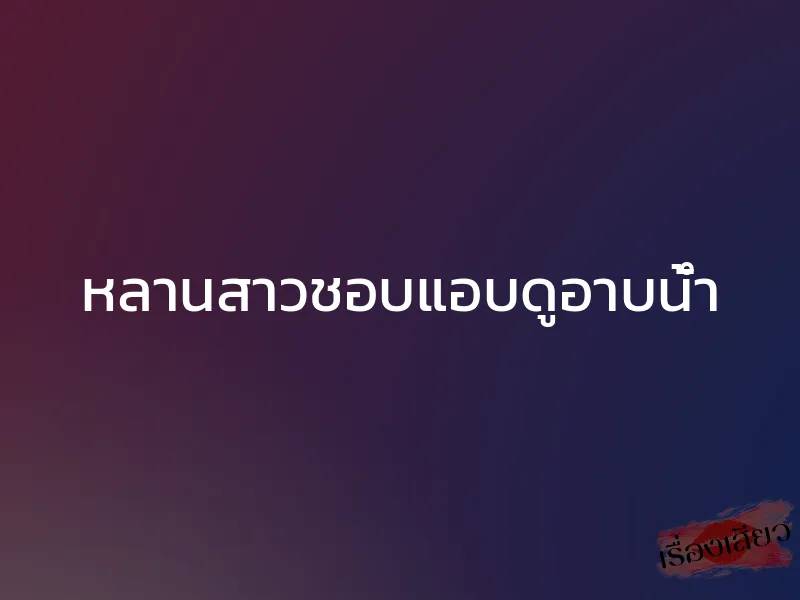 หลานสาวชอบแอบดูอาบน้ำ 1 หลานสาวชอบแอบดูอาบน้ำ