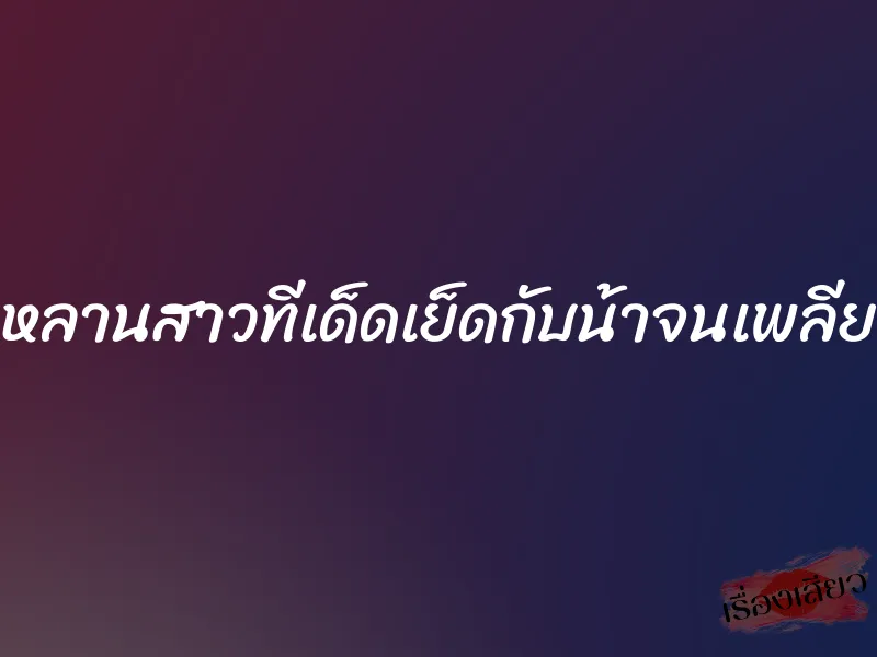 หลานสาวทีเด็ดเย็ดกับน้าจนเพลีย 1 หลานสาวทีเด็ดเย็ดกับน้าจนเพลีย