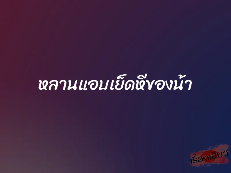 หลานแอบเย็ดหีของน้า 1 หลานแอบเย็ดหีของน้า