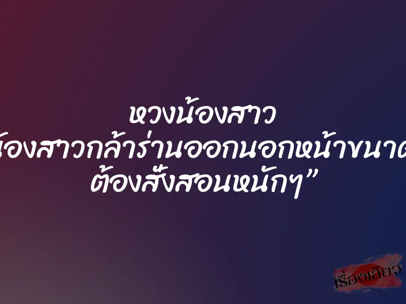 หวงน้องสาว ”น้องสาวกล้าร่านออกนอกหน้าขนาดนี้ ต้องสั่งสอนหนักๆ” 1 หวงน้องสาว ”น้องสาวกล้าร่านออกนอกหน้าขนาดนี้ ต้องสั่งสอนหนักๆ”