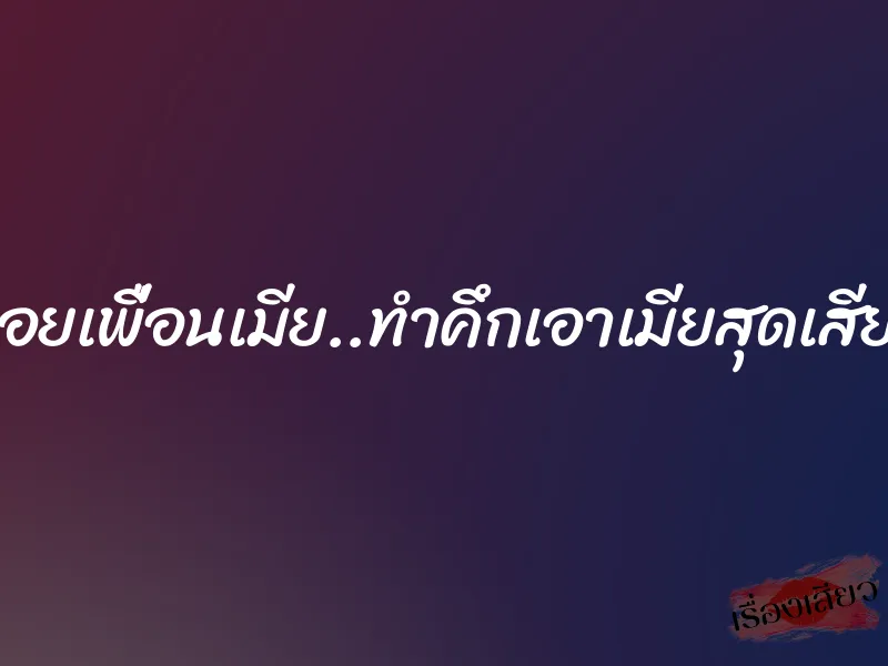 หอยเพื่อนเมีย..ทำคึกเอาเมียสุดเสียว 1 หอยเพื่อนเมีย..ทำคึกเอาเมียสุดเสียว