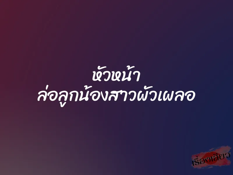 หัวหน้า ล่อลูกน้องสาวผัวเผลอ 1 หัวหน้า ล่อลูกน้องสาวผัวเผลอ