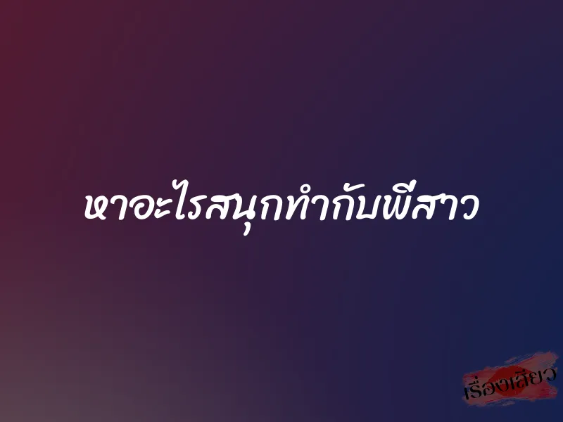 หาอะไรสนุกทำกับพี่สาว 1 หาอะไรสนุกทำกับพี่สาว