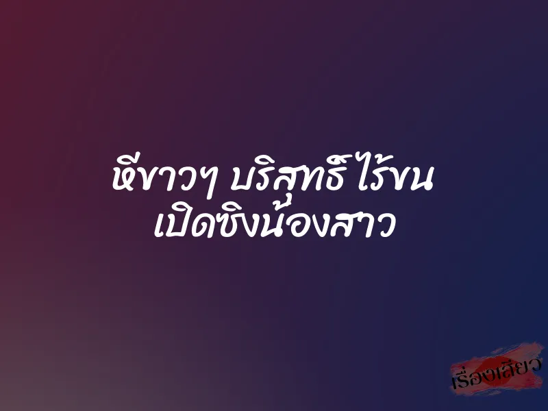 หีขาวๆ บริสุทธิ์ ไร้ขน เปิดซิงน้องสาว 1 หีขาวๆ บริสุทธิ์ ไร้ขน เปิดซิงน้องสาว