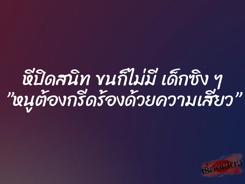 หีปิดสนิท ขนก็ไม่มี เด็กซิง ๆ ”หนูต้องกรีดร้องด้วยความเสียว” 8 หีปิดสนิท ขนก็ไม่มี เด็กซิง ๆ ”หนูต้องกรีดร้องด้วยความเสียว”