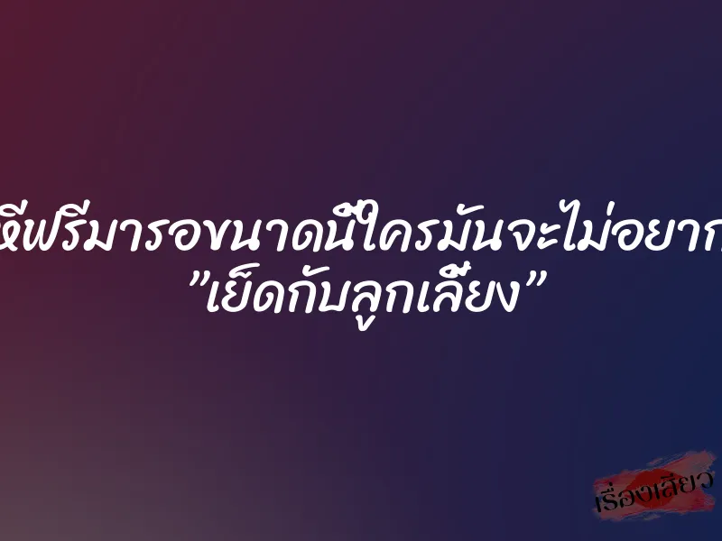 หีฟรีมารอขนาดนี้ใครมันจะไม่อยาก ”เย็ดกับลูกเลี้ยง” 8 หีฟรีมารอขนาดนี้ใครมันจะไม่อยาก ”เย็ดกับลูกเลี้ยง”