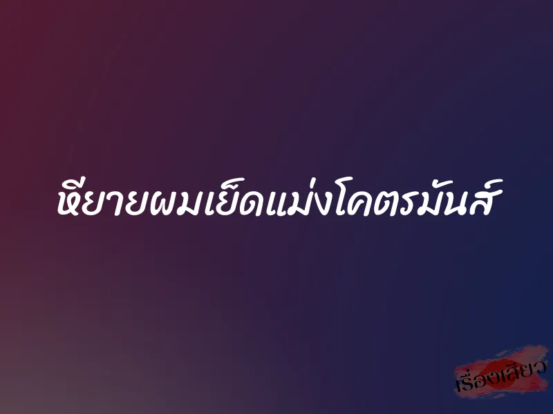 หียายผมเย็ดแม่งโคตรมันส์ 1 หียายผมเย็ดแม่งโคตรมันส์