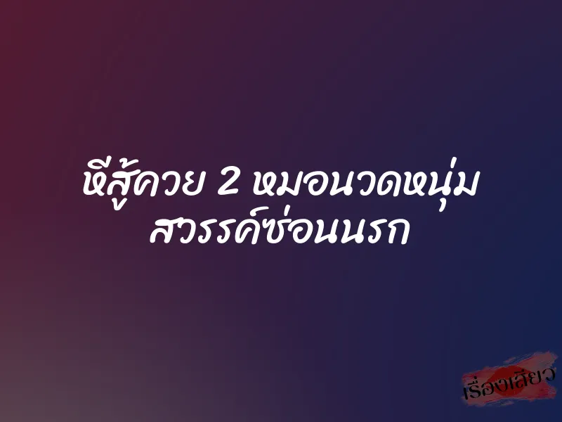 หีสู้ควย 2 หมอนวดหนุ่ม สวรรค์ซ่อนนรก 10 หีสู้ควย 2 หมอนวดหนุ่ม สวรรค์ซ่อนนรก