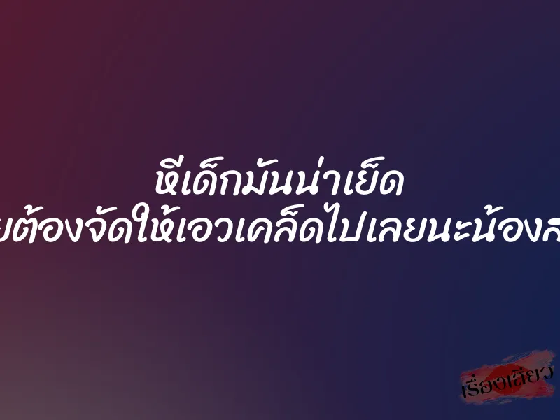 หีเด็กมันน่าเย็ด เลยต้องจัดให้เอวเคล็ดไปเลยนะน้องสาว 1 หีเด็กมันน่าเย็ด เลยต้องจัดให้เอวเคล็ดไปเลยนะน้องสาว