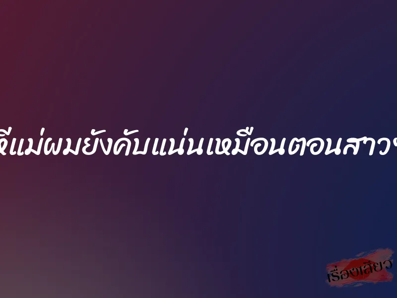 หีแม่ผมยังคับแน่นเหมือนตอนสาวๆ 1 หีแม่ผมยังคับแน่นเหมือนตอนสาวๆ