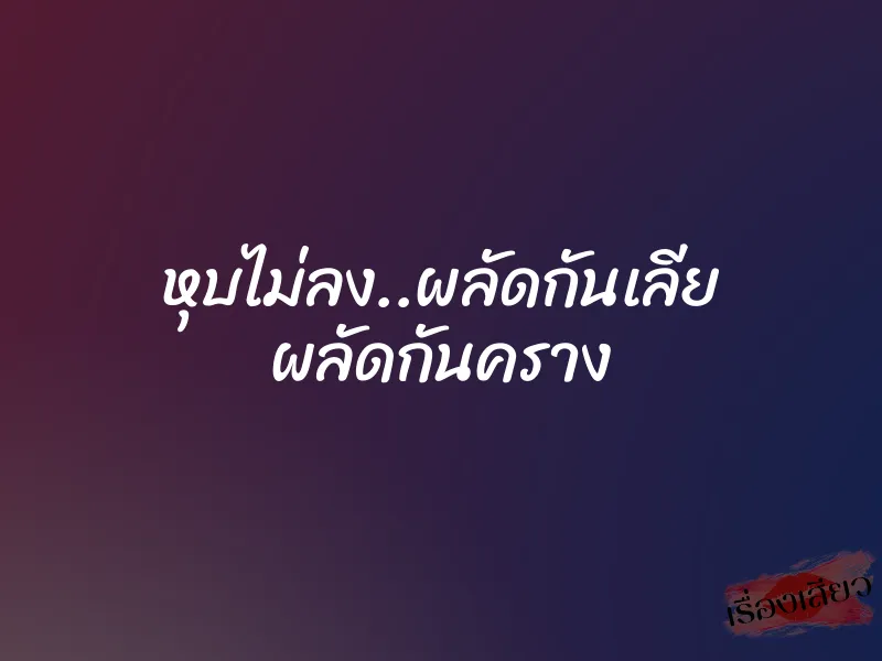 หุบไม่ลง..ผลัดกันเลีย ผลัดกันคราง 1 หุบไม่ลง..ผลัดกันเลีย ผลัดกันคราง