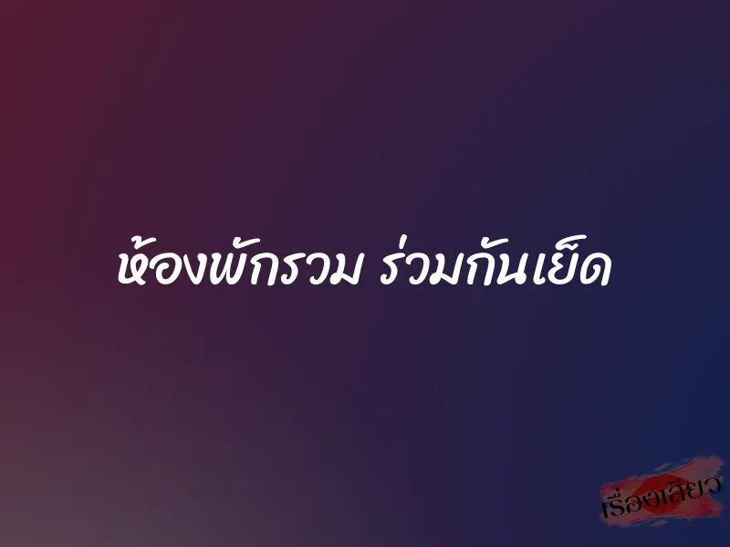 ห้องพักรวม ร่วมกันเย็ด 1 ห้องพักรวม ร่วมกันเย็ด