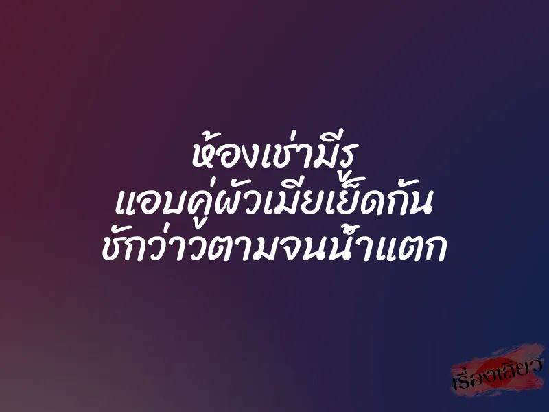 ห้องเช่ามีรู แอบคู่ผัวเมียเย็ดกัน ชักว่าวตามจนน้ำแตก 1 ห้องเช่ามีรู แอบคู่ผัวเมียเย็ดกัน ชักว่าวตามจนน้ำแตก