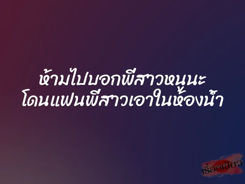 ห้ามไปบอกพี่สาวหนูนะ โดนแฟนพี่สาวเอาในห้องน้ำ 1 ห้ามไปบอกพี่สาวหนูนะ โดนแฟนพี่สาวเอาในห้องน้ำ