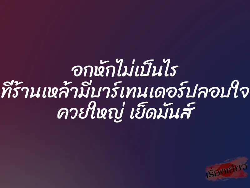 อกหักไม่เป็นไร ที่ร้านเหล้ามีบาร์เทนเดอร์ปลอบใจ ควยใหญ่ เย็ดมันส์ 1 อกหักไม่เป็นไร ที่ร้านเหล้ามีบาร์เทนเดอร์ปลอบใจ ควยใหญ่ เย็ดมันส์