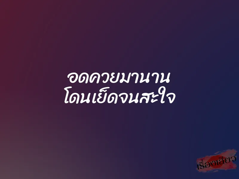 อดควยมานาน โดนเย็ดจนสะใจ 1 อดควยมานาน โดนเย็ดจนสะใจ
