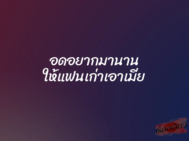 อดอยากมานาน ให้แฟนเก่าเอาเมีย 1 อดอยากมานาน ให้แฟนเก่าเอาเมีย
