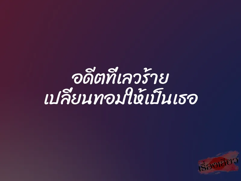 อดีตที่เลวร้าย เปลี่ยนทอมให้เป็นเธอ 1 อดีตที่เลวร้าย เปลี่ยนทอมให้เป็นเธอ