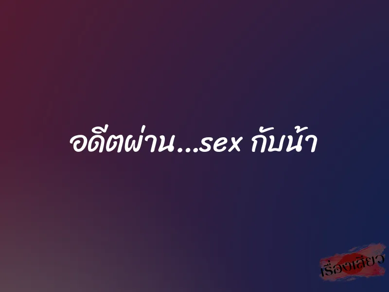 อดีตผ่าน…sex กับน้า 3 อดีตผ่าน…sex กับน้า