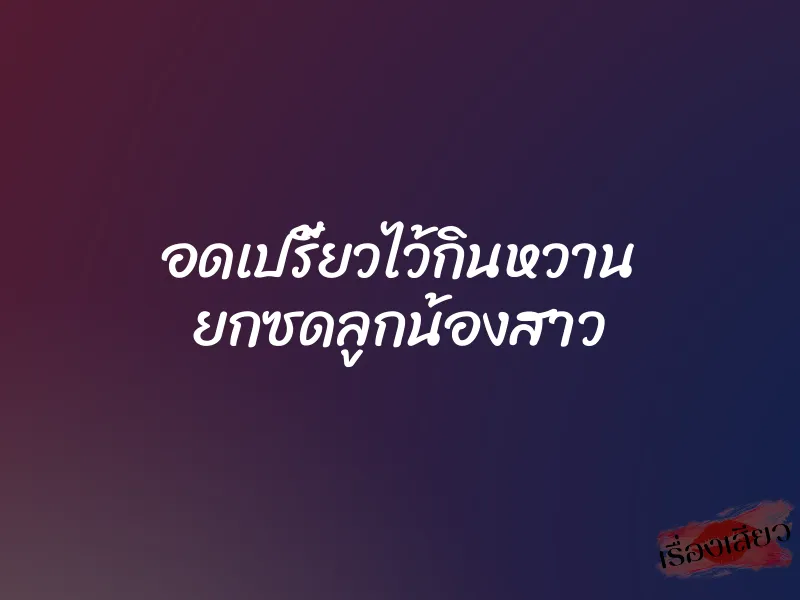 อดเปรี้ยวไว้กินหวาน ยกซดลูกน้องสาว 1 อดเปรี้ยวไว้กินหวาน ยกซดลูกน้องสาว
