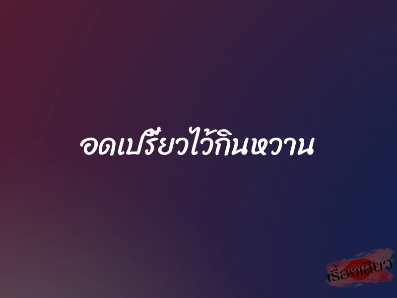 อดเปรี้ยวไว้กินหวาน 1 อดเปรี้ยวไว้กินหวาน