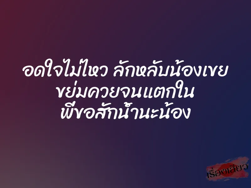 อดใจไม่ไหว ลักหลับน้องเขย ขย่มควยจนแตกใน พี่ขอสักน้ำนะน้อง 1 อดใจไม่ไหว ลักหลับน้องเขย ขย่มควยจนแตกใน พี่ขอสักน้ำนะน้อง