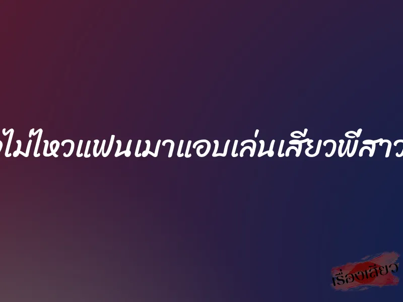 อดใจไม่ไหวแฟนเมาแอบเล่นเสียวพี่สาวแฟน 1 อดใจไม่ไหวแฟนเมาแอบเล่นเสียวพี่สาวแฟน