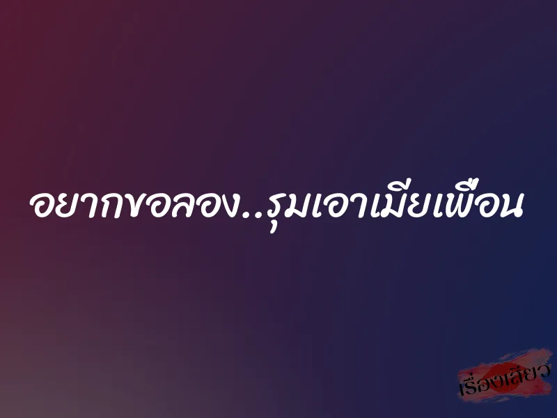อยากขอลอง..รุมเอาเมียเพื่อน 1 อยากขอลอง..รุมเอาเมียเพื่อน