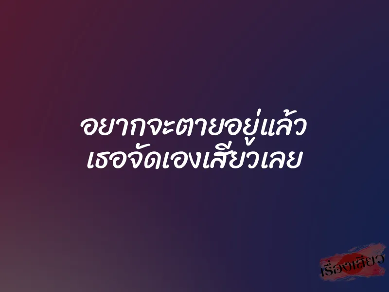 อยากจะตายอยู่แล้ว เธอจัดเองเสียวเลย 1 อยากจะตายอยู่แล้ว เธอจัดเองเสียวเลย