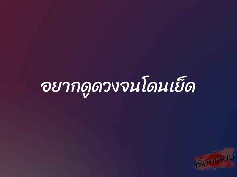 อยากดูดวงจนโดนเย็ด 1 อยากดูดวงจนโดนเย็ด