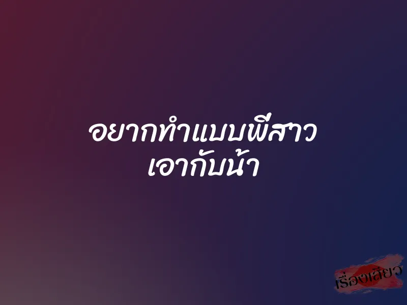 อยากทำแบบพี่สาว เอากับน้า 1 อยากทำแบบพี่สาว เอากับน้า
