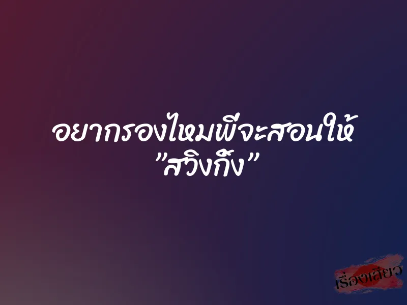 อยากรองไหมพี่จะสอนให้ ”สวิงกิ้ง” 3 อยากรองไหมพี่จะสอนให้ ”สวิงกิ้ง”