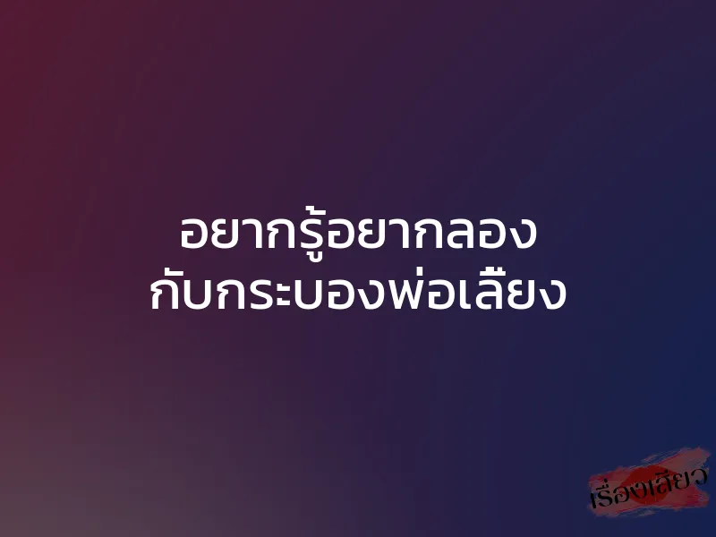 อยากรู้อยากลอง กับกระบองพ่อเลี้ยง 1 อยากรู้อยากลอง กับกระบองพ่อเลี้ยง