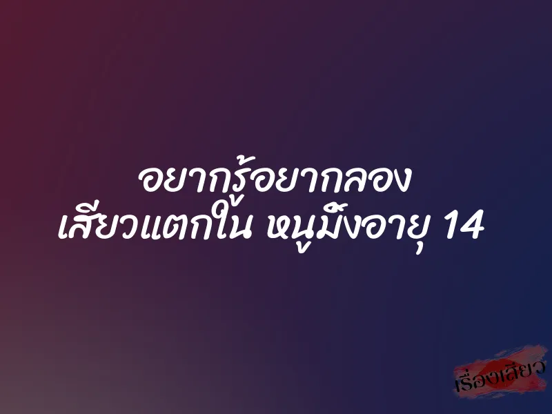 อยากรู้อยากลอง เสียวแตกใน หนูมิ้งอายุ 14 1 อยากรู้อยากลอง เสียวแตกใน หนูมิ้งอายุ 14