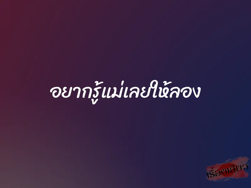 อยากรู้แม่เลยให้ลอง 1 อยากรู้แม่เลยให้ลอง