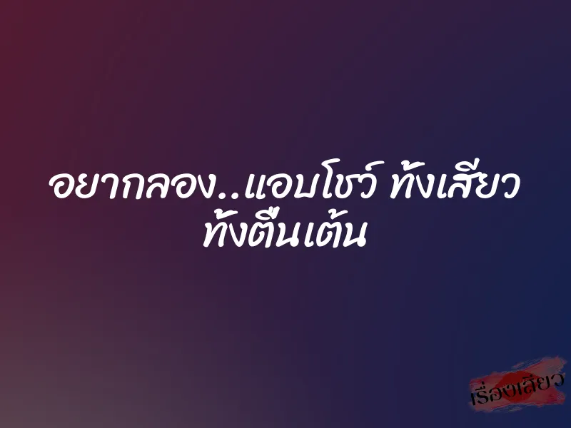 อยากลอง..แอบโชว์ ทั้งเสียว ทั้งตื่นเต้น 1 อยากลอง..แอบโชว์ ทั้งเสียว ทั้งตื่นเต้น
