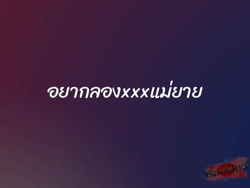 อยากลองxxxแม่ยาย 1 อยากลองxxxแม่ยาย
