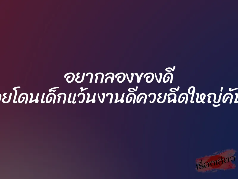อยากลองของดี เลยโดนเด็กแว้นงานดีควยฉีดใหญ่คับรู 1 อยากลองของดี เลยโดนเด็กแว้นงานดีควยฉีดใหญ่คับรู