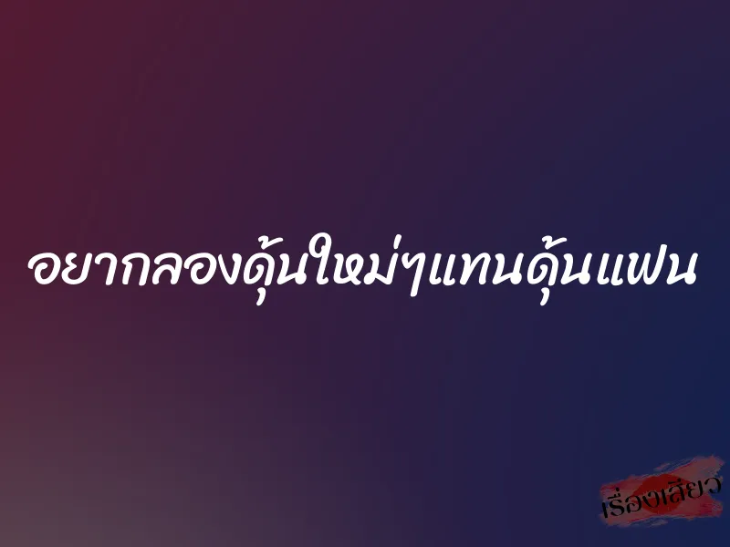 อยากลองดุ้นใหม่ๆแทนดุ้นแฟน 1 อยากลองดุ้นใหม่ๆแทนดุ้นแฟน