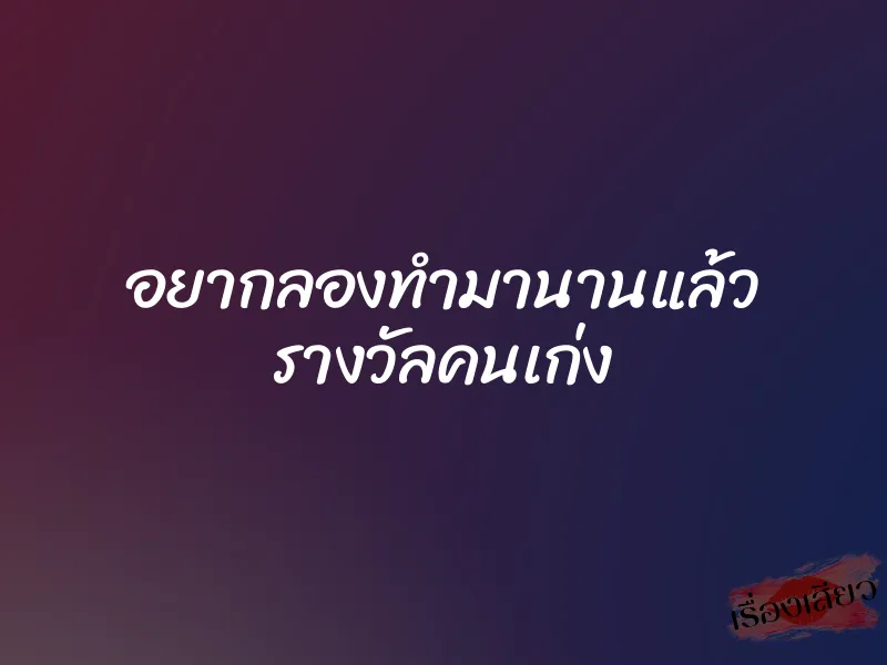 อยากลองทำมานานแล้ว รางวัลคนเก่ง 1 อยากลองทำมานานแล้ว รางวัลคนเก่ง