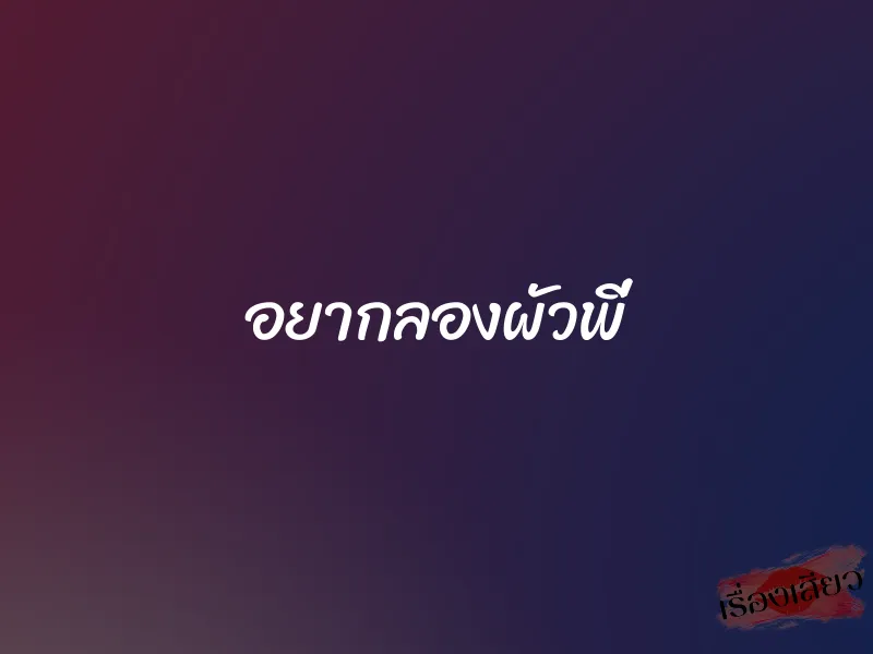 อยากลองผัวพี่ 1 อยากลองผัวพี่