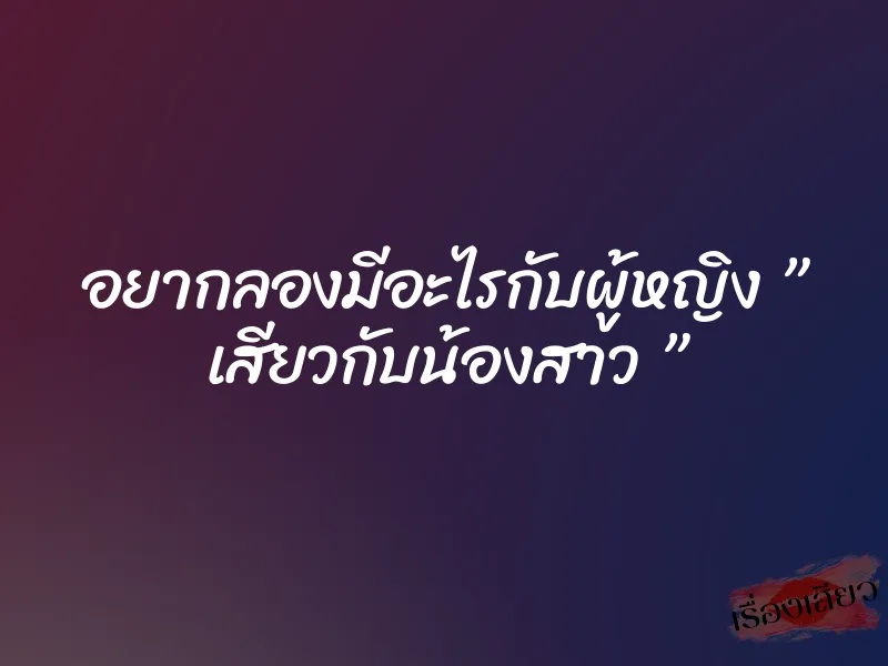 อยากลองมีอะไรกับผู้หญิง ” เสียวกับน้องสาว ” 1 อยากลองมีอะไรกับผู้หญิง ” เสียวกับน้องสาว ”