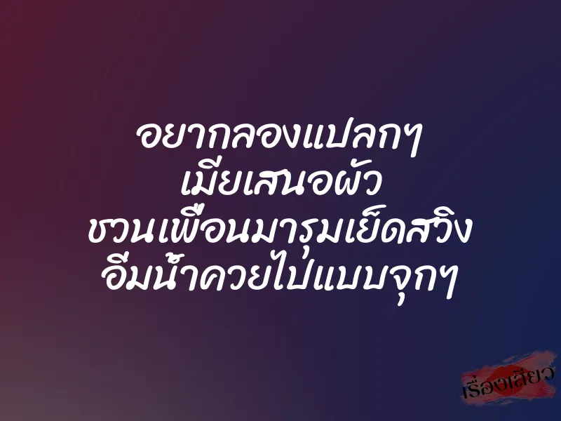 อยากลองแปลกๆ เมียเสนอผัว ชวนเพื่อนมารุมเย็ดสวิง อิ่มน้ำควยไปแบบจุกๆ 1 อยากลองแปลกๆ เมียเสนอผัว ชวนเพื่อนมารุมเย็ดสวิง อิ่มน้ำควยไปแบบจุกๆ