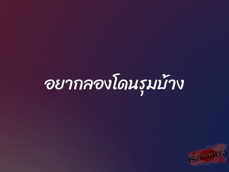 อยากลองโดนรุมบ้าง 1 อยากลองโดนรุมบ้าง