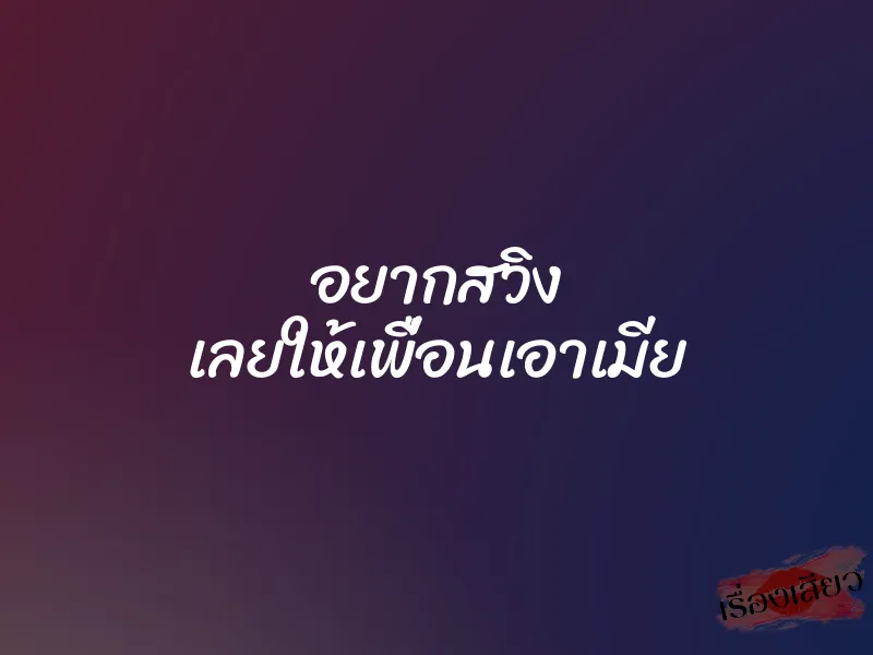 อยากสวิง เลยให้เพื่อนเอาเมีย 3 อยากสวิง เลยให้เพื่อนเอาเมีย