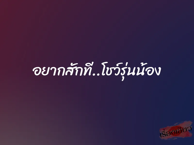 อยากสักที..โชว์รุ่นน้อง 1 อยากสักที..โชว์รุ่นน้อง