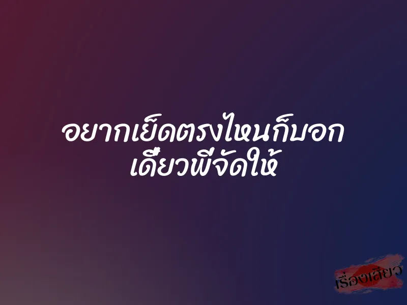 อยากเย็ดตรงไหนก็บอก เดี๋ยวพี่จัดให้ 1 อยากเย็ดตรงไหนก็บอก เดี๋ยวพี่จัดให้