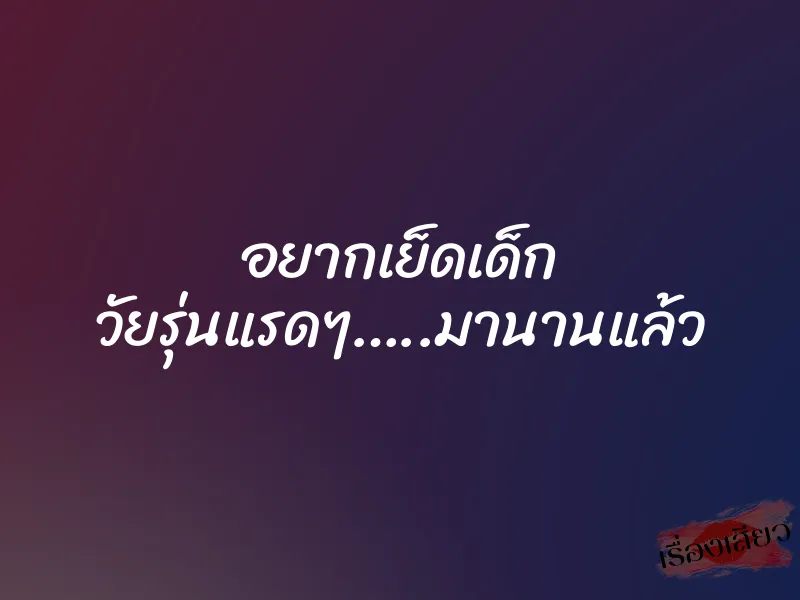 อยากเย็ดเด็ก วัยรุ่นแรดๆ…..มานานแล้ว 1 อยากเย็ดเด็ก วัยรุ่นแรดๆ…..มานานแล้ว