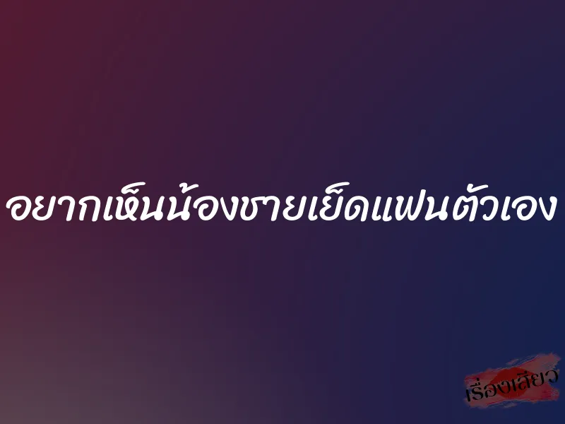 อยากเห็นน้องชายเย็ดแฟนตัวเอง 1 อยากเห็นน้องชายเย็ดแฟนตัวเอง